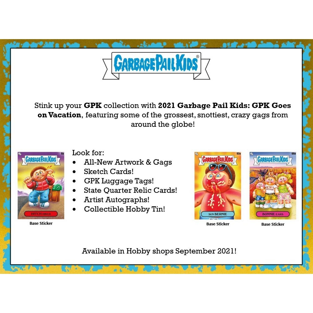 
                  
                    2021 Topps Garbage Pail Kids: GPK Goes on Vacation Collector's Edition Box2021 Topps Garbage Pail Kids Collector's Edition Box packed with 24 packs of 8 cards each, featuring Series 2 base stickers and an exclusive Bruised Black Parallel. Each box also contains a GPK Luggage Tag and a Pack Your Bags - Wacky Packages card, along with additional exclusive items, all housed in a beautifully designed collector's tin adorned with map artwork.
                  
                